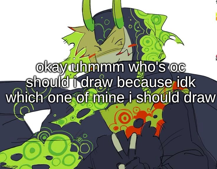 i love this guy | okay uhmmm who's oc should i draw because idk which one of mine i should draw | made w/ Imgflip meme maker