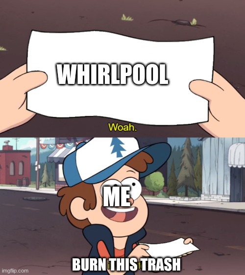 wof fans will agree :) | WHIRLPOOL; ME; BURN THIS TRASH | image tagged in this is worthless | made w/ Imgflip meme maker