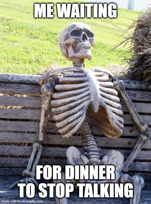 I'm waiting for my dinner to stop talking | ME WAITING; FOR DINNER TO STOP TALKING | image tagged in memes,waiting skeleton,funny | made w/ Imgflip meme maker