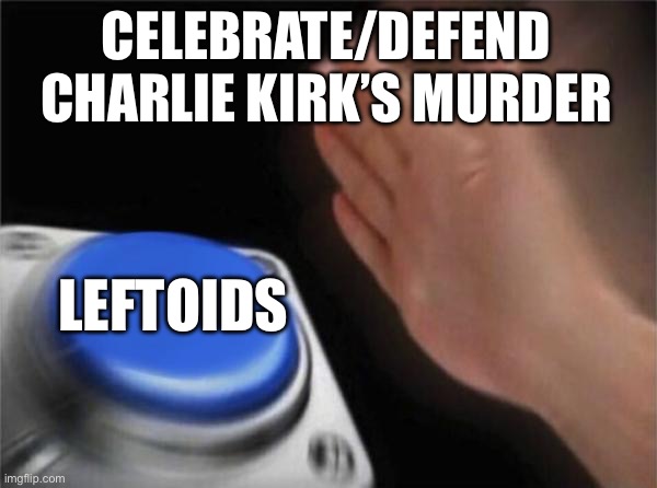 If you think Charlie dwarves to die cuz his opinion didn’t align to yours, or you just think he needed to die, you’re evil | CELEBRATE/DEFEND CHARLIE KIRK’S MURDER; LEFTOIDS | image tagged in memes,blank nut button | made w/ Imgflip meme maker