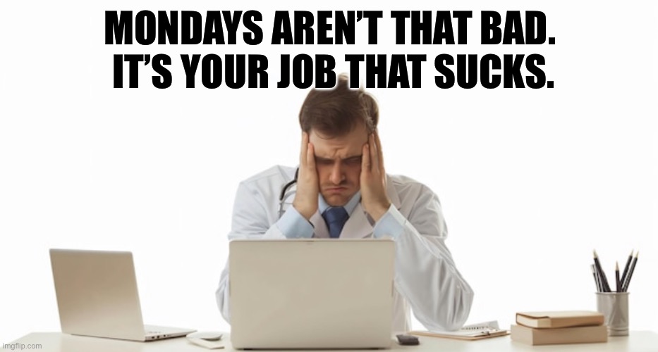 Monday | MONDAYS AREN’T THAT BAD. 
IT’S YOUR JOB THAT SUCKS. | image tagged in memes | made w/ Imgflip meme maker