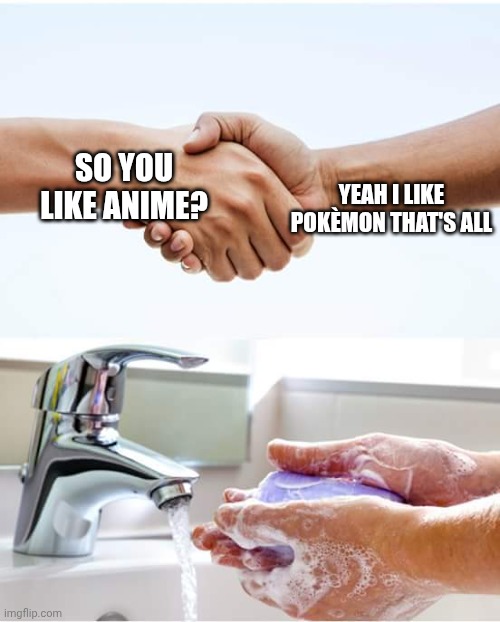 Shake and wash hands | YEAH I LIKE POKÈMON THAT'S ALL; SO YOU LIKE ANIME? | image tagged in shake and wash hands | made w/ Imgflip meme maker