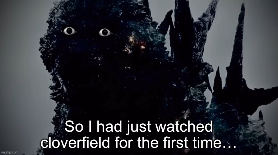 Holy shit. | So I had just watched cloverfield for the first time… | image tagged in minusgoji prowler,cloverfield,kaiju,movie | made w/ Imgflip meme maker