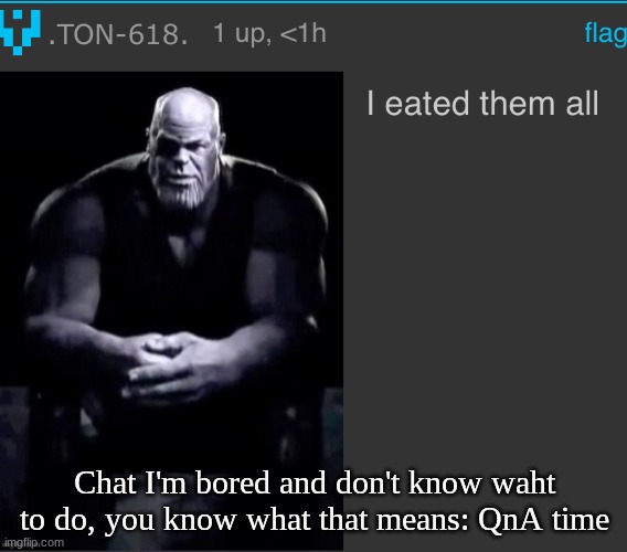 I eated them all | Chat I'm bored and don't know waht to do, you know what that means: QnA time | image tagged in i eated them all | made w/ Imgflip meme maker
