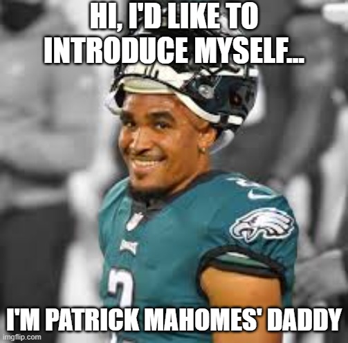 Philly Over KC Again | HI, I'D LIKE TO INTRODUCE MYSELF... I'M PATRICK MAHOMES' DADDY | image tagged in jalen hurts happy birthday | made w/ Imgflip meme maker