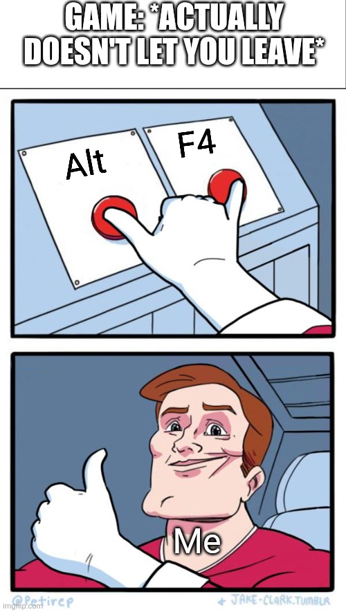 Or if you mobile you can just close the game entirely. | GAME: *ACTUALLY DOESN'T LET YOU LEAVE*; F4; Alt; Me | image tagged in both buttons pressed,roblox meme | made w/ Imgflip meme maker