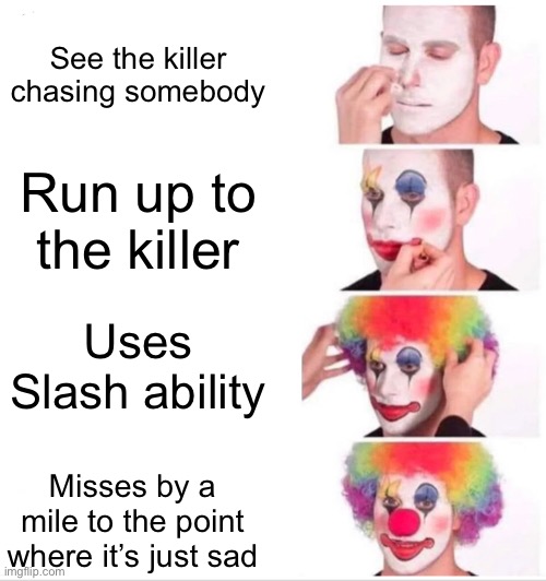 Shedletsky Core: | See the killer chasing somebody; Run up to the killer; Uses Slash ability; Misses by a mile to the point where it’s just sad | image tagged in memes,clown applying makeup | made w/ Imgflip meme maker