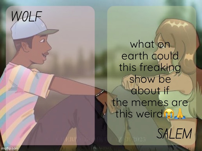 wolf and salem - foxed n moons temp #2 | what on earth could this freaking show be about if the memes are this weird😭🙏 | image tagged in wolf and salem - foxed n moons temp 2 | made w/ Imgflip meme maker