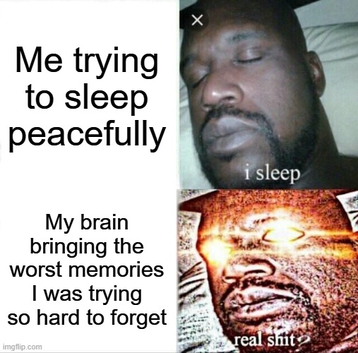 I can't be the only one | Me trying to sleep peacefully; My brain bringing the worst memories I was trying so hard to forget | image tagged in memes,sleeping shaq,sleep,memories,brain | made w/ Imgflip meme maker