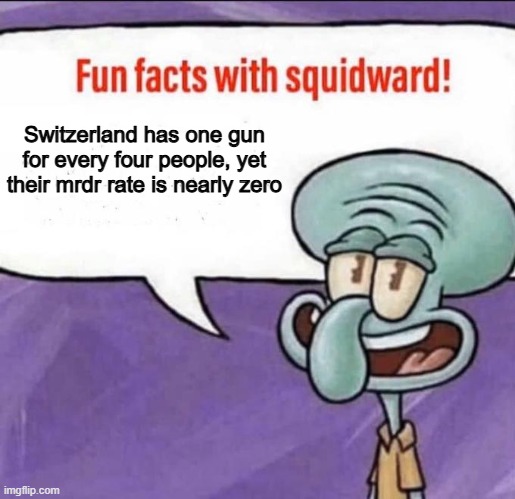 Upvote this post if you think USA needs to be more like Switzerland | Switzerland has one gun for every four people, yet their mrdr rate is nearly zero | image tagged in fun facts with squidward | made w/ Imgflip meme maker