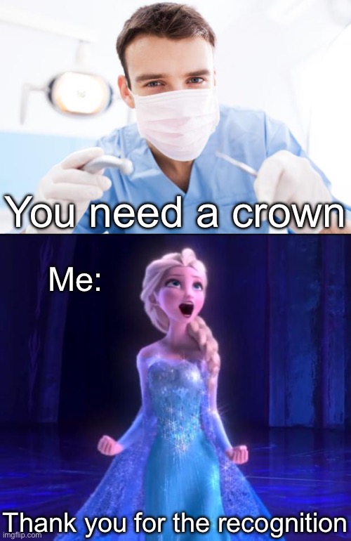 Little Princess Thoughts | You need a crown; Me:; Thank you for the recognition | image tagged in dentist,elsa,princess,crown | made w/ Imgflip meme maker