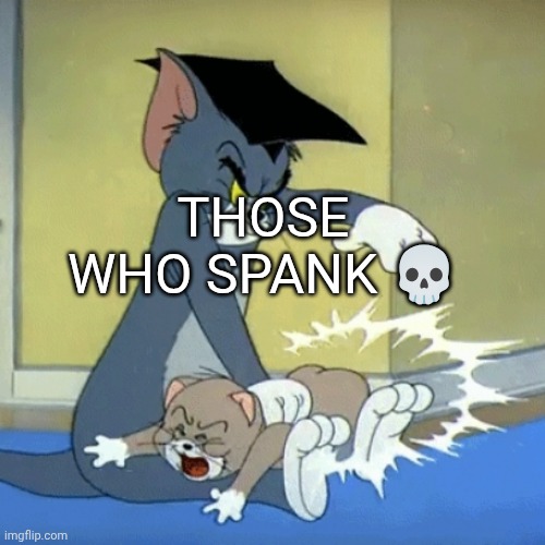 Spanking tom | THOSE WHO SPANK 💀 | image tagged in spanking tom | made w/ Imgflip meme maker