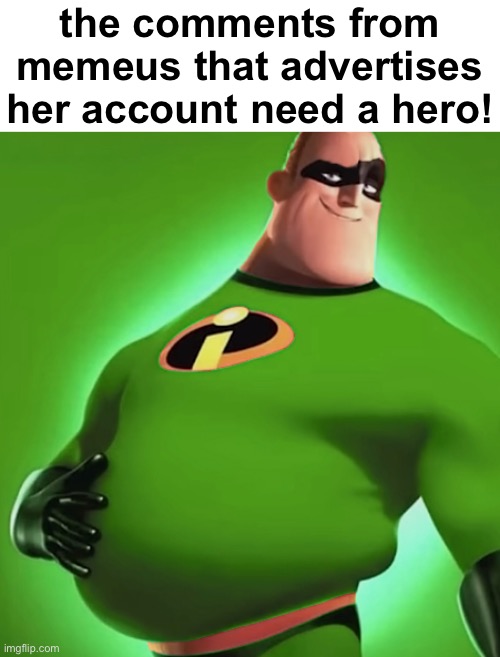 Incredible Gassy | the comments from memeus that advertises her account need a hero! | image tagged in incredible gassy | made w/ Imgflip meme maker