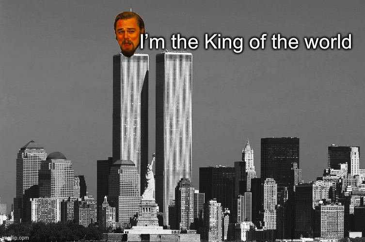 King | I’m the King of the world | image tagged in rip twin towers,king,leonardo,titanic | made w/ Imgflip meme maker