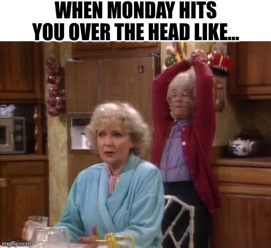 When Monday Hits You Over The Head Like... | WHEN MONDAY HITS YOU OVER THE HEAD LIKE... | image tagged in chrisjoines1 | made w/ Imgflip meme maker