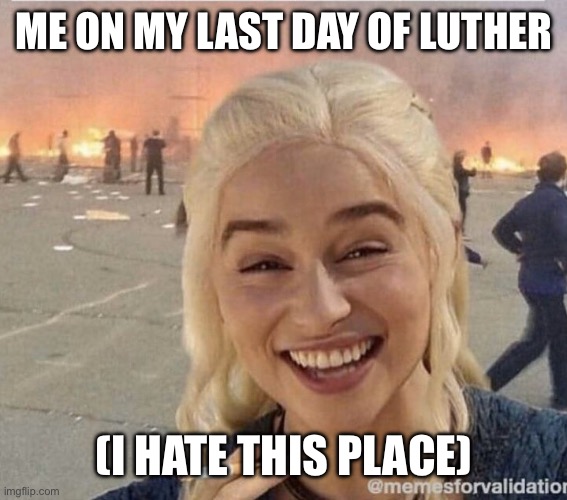 daenerys smoke | ME ON MY LAST DAY OF LUTHER; (I HATE THIS PLACE) | image tagged in daenerys smoke,i hate luther,goodbye,fire,happy | made w/ Imgflip meme maker