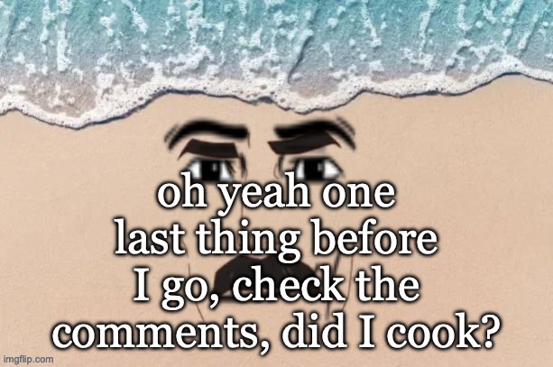 are you shore virian edition | oh yeah one last thing before I go, check the comments, did I cook? | image tagged in are you shore virian edition | made w/ Imgflip meme maker