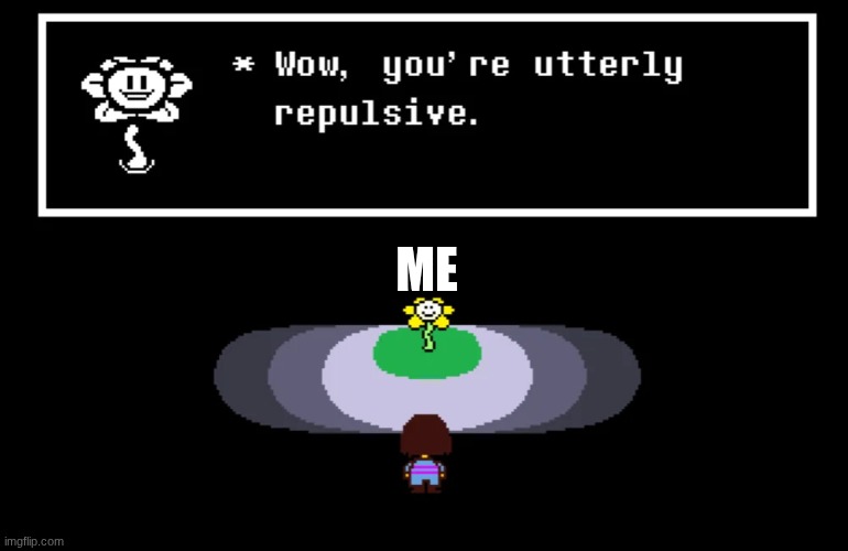 ME | image tagged in wow your utterly repulsive | made w/ Imgflip meme maker