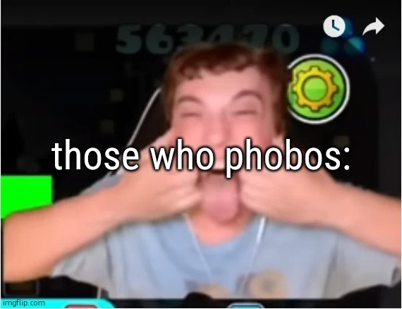 . | those who phobos: | image tagged in those who phobos | made w/ Imgflip meme maker