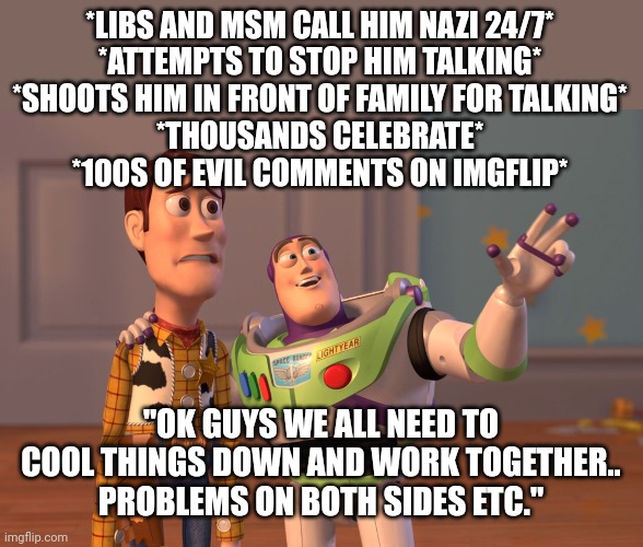 *LIBS AND MSM CALL HIM NAZI 24/7*
*ATTEMPTS TO STOP HIM TALKING*
*SHOOTS HIM IN FRONT OF FAMILY FOR TALKING*
*THOUSANDS CELEBRATE*
*100S OF  | image tagged in memes,x x everywhere | made w/ Imgflip meme maker