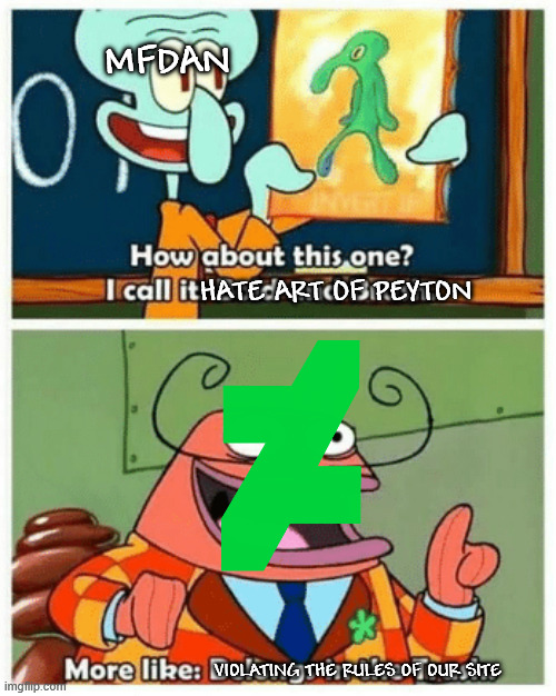 Bro Should NOT Be Nice To A User | MFDAN; HATE ART OF PEYTON; VIOLATING THE RULES OF OUR SITE | image tagged in more like belongs in the trash,funny | made w/ Imgflip meme maker