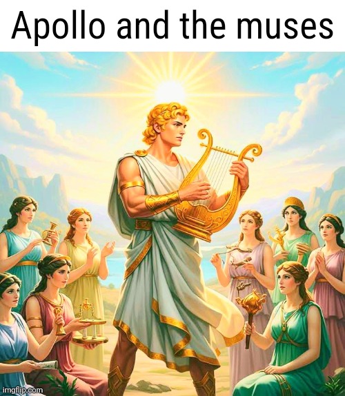 The God of music and the arts and The Muses, goddesses of theater. | Apollo and the muses | made w/ Imgflip meme maker