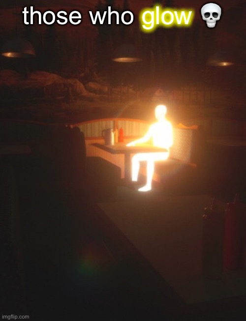 glow | those who glow 💀; glow | image tagged in glowing man | made w/ Imgflip meme maker
