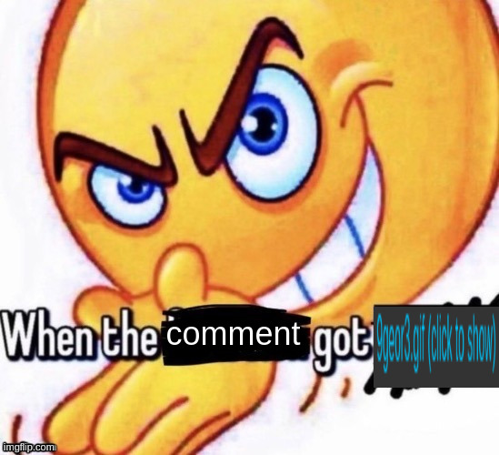 whenthe | comment | image tagged in when the x got x | made w/ Imgflip meme maker