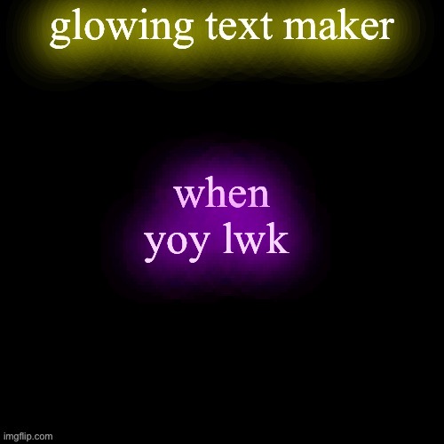 glowing text maker | when yoy lwk | image tagged in glowing text maker | made w/ Imgflip meme maker