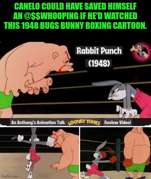 Funny | CANELO COULD HAVE SAVED HIMSELF AN @$$WHOOPING IF HE'D WATCHED THIS 1948 BUGS BUNNY BOXING CARTOON. | image tagged in funny,boxing,fight,bugs bunny,beat down,beat up | made w/ Imgflip meme maker