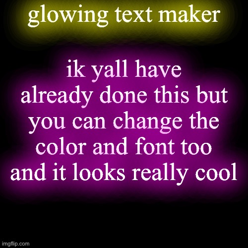 glowing text maker | ik yall have already done this but you can change the color and font too and it looks really cool | image tagged in glowing text maker | made w/ Imgflip meme maker