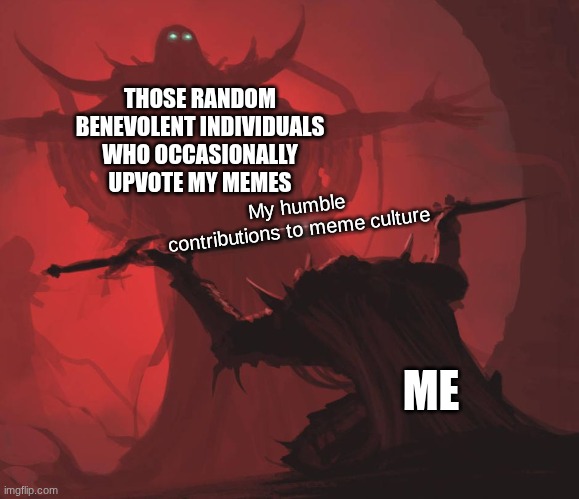 thank u all, especially that 1 dude who follows me | THOSE RANDOM BENEVOLENT INDIVIDUALS WHO OCCASIONALLY UPVOTE MY MEMES; My humble contributions to meme culture; ME | image tagged in man giving sword to larger man,memes,sword | made w/ Imgflip meme maker
