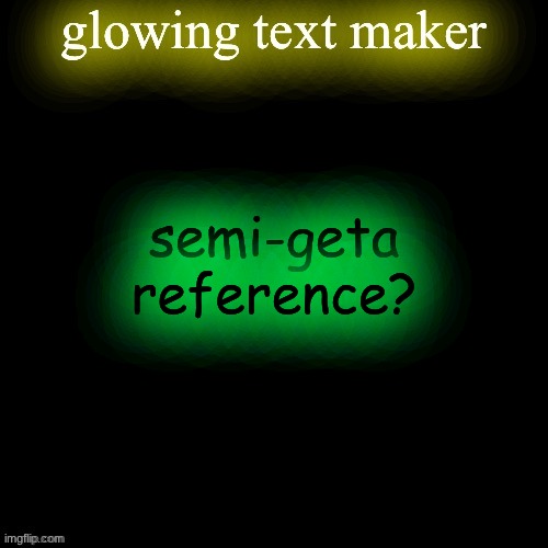 glowing text maker | semi-geta reference? | image tagged in glowing text maker | made w/ Imgflip meme maker