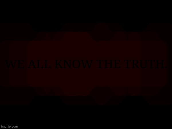 Spooky :D | WE ALL KNOW THE TRUTH. | made w/ Imgflip meme maker