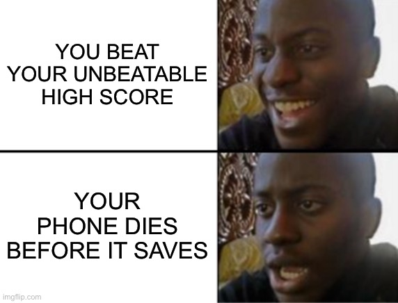 never gonna happen again | YOU BEAT YOUR UNBEATABLE HIGH SCORE; YOUR PHONE DIES BEFORE IT SAVES | image tagged in oh yeah oh no | made w/ Imgflip meme maker