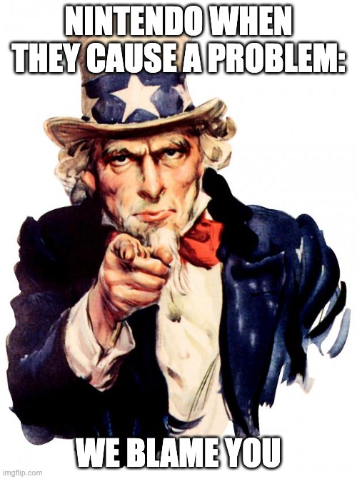 Nintendo be like. | NINTENDO WHEN THEY CAUSE A PROBLEM:; WE BLAME YOU | image tagged in memes,uncle sam | made w/ Imgflip meme maker