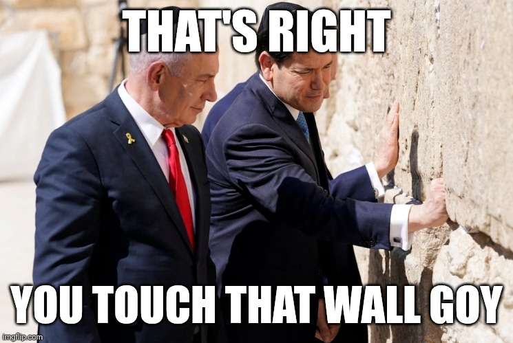 Why don't we have to visit religious sites in other nations like politicians in the US visit this place | THAT'S RIGHT; YOU TOUCH THAT WALL GOY | image tagged in israel,politics,marco rubio | made w/ Imgflip meme maker
