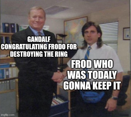 Young Michael Scott Shaking Ed Truck's Hand | GANDALF CONGRATULATING FRODO FOR DESTROYING THE RING; FROD WHO WAS TODALY GONNA KEEP IT | image tagged in young michael scott shaking ed truck's hand | made w/ Imgflip meme maker