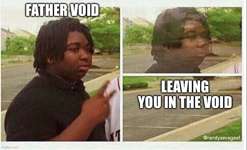 Black guy disappearing | FATHER VOID; LEAVING YOU IN THE VOID | image tagged in black guy disappearing | made w/ Imgflip meme maker