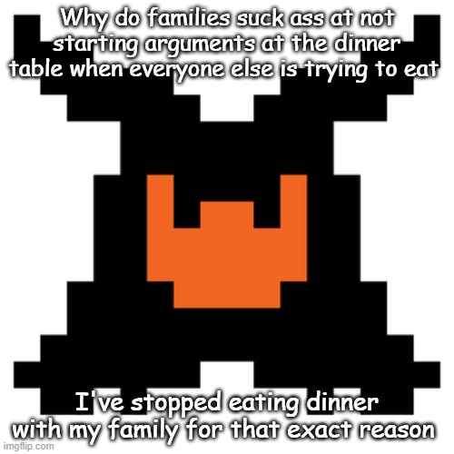 Shadow Mantle Deltarune | Why do families suck ass at not starting arguments at the dinner table when everyone else is trying to eat; I've stopped eating dinner with my family for that exact reason | image tagged in shadow mantle deltarune | made w/ Imgflip meme maker