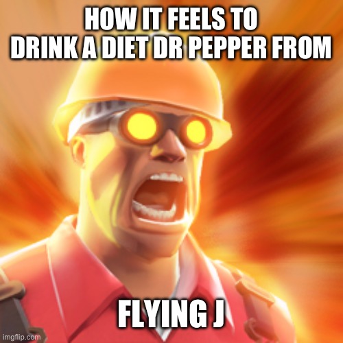 You made my heart burn? you made my heart burn ??️?*it happened to me once | HOW IT FEELS TO DRINK A DIET DR PEPPER FROM; FLYING J | image tagged in tf2 engineer | made w/ Imgflip meme maker
