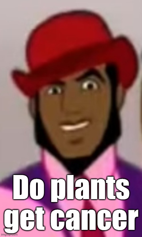 A shower question I had | Do plants get cancer | image tagged in axel in harlem 1 | made w/ Imgflip meme maker