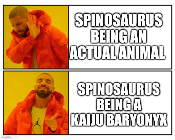 No - Yes | SPINOSAURUS BEING AN ACTUAL ANIMAL; SPINOSAURUS BEING A KAIJU BARYONYX | image tagged in no - yes | made w/ Imgflip meme maker