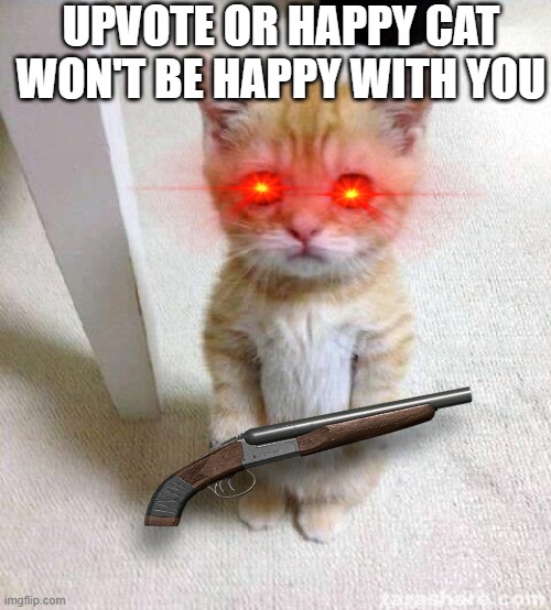 Cute Cat | UPVOTE OR HAPPY CAT WON'T BE HAPPY WITH YOU | image tagged in memes,cute cat,upvotes,threat | made w/ Imgflip meme maker