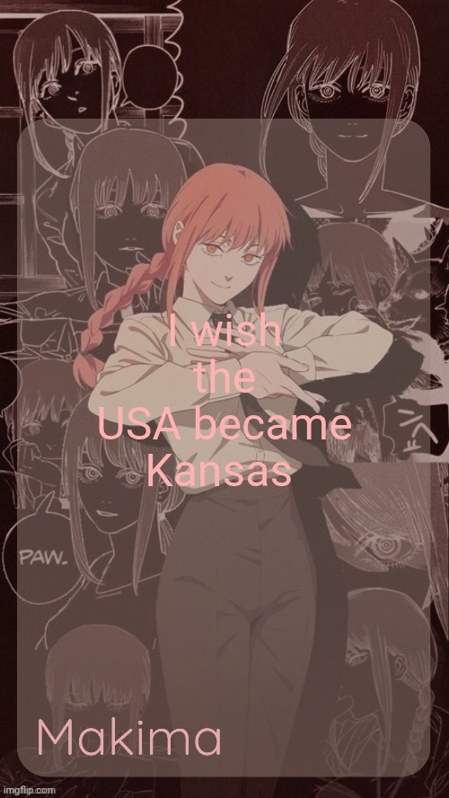 I am being so deadass rn | I wish the USA became Kansas | image tagged in millie's makima announcement template thanks misa | made w/ Imgflip meme maker