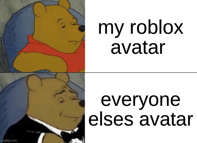 Tuxedo Winnie The Pooh Meme | my roblox avatar; everyone elses avatar | image tagged in memes,tuxedo winnie the pooh | made w/ Imgflip meme maker