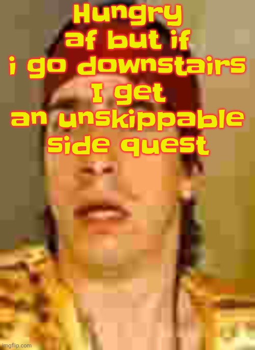 when the | Hungry af but if i go downstairs I get an unskippable side quest | image tagged in when the | made w/ Imgflip meme maker