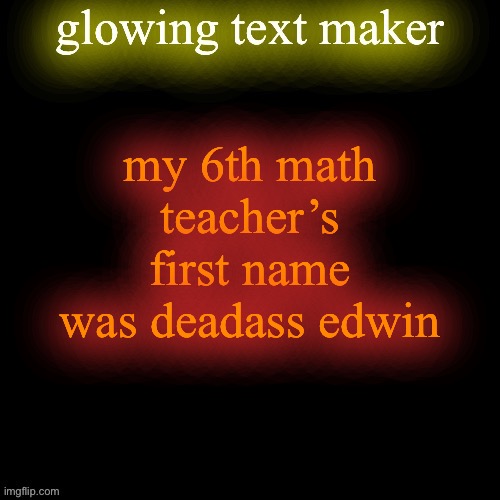 glowing text maker | my 6th math teacher’s first name was deadass edwin | image tagged in glowing text maker | made w/ Imgflip meme maker