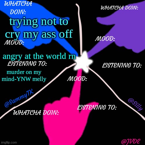SJS shared temp. | trying not to cry my ass off; angry at the world rn; murder on my mind-YNW melly | image tagged in sjs shared temp | made w/ Imgflip meme maker