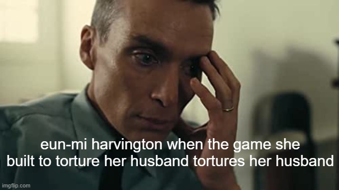 hep meme | eun-mi harvington when the game she built to torture her husband tortures her husband | image tagged in oppenheimer,bloodmoney,human expenditure program | made w/ Imgflip meme maker